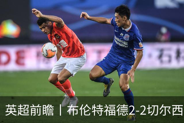英超前瞻丨布伦特福德2-2切尔西：锋线猛将缺阵，龙哥战术遇难题